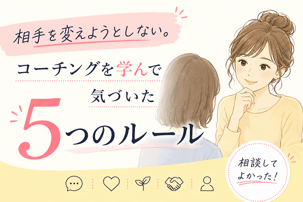 相手を変えようとしない。コーチングを学んで気づいた5つのルール